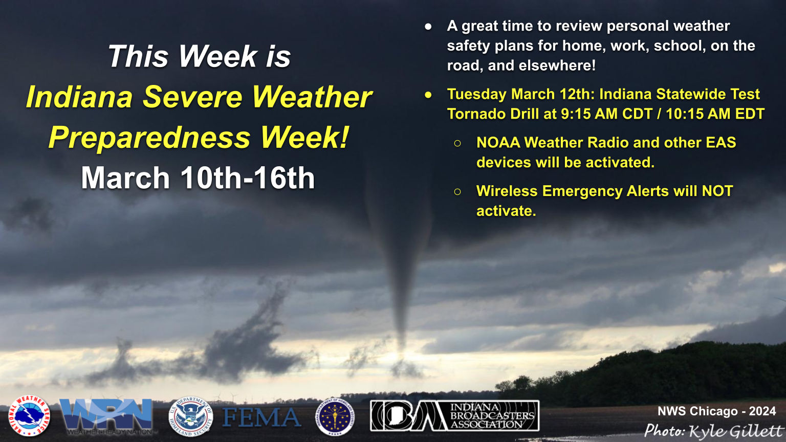 Headline: This Week is Indiana Severe Weather Preparedness Week! March 10th-March 16th. A great time to review personal weather safety plans for home, work, school, on the road, and elsewhere! Tuesday March 12th: Indiana Statewide Test Tornado Drill at 9:15 AM CDT / 10:15 EDT. NOAA Weather Radio and other EAS devices will be activated. Wireless Emergency Alerts will NOT activate.